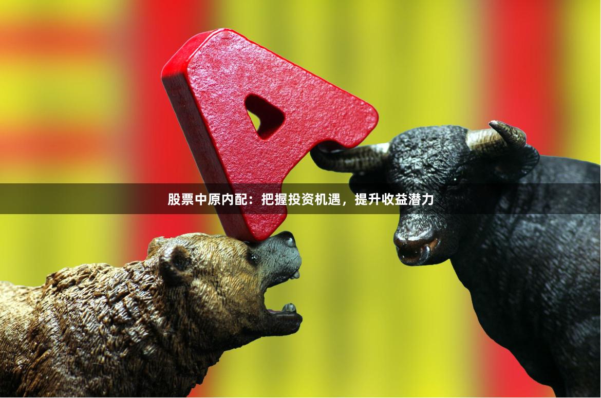 股票中原内配：把握投资机遇，提升收益潜力