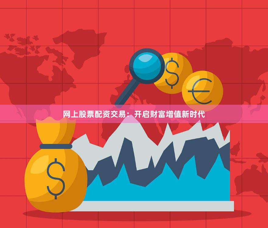 网上股票配资交易：开启财富增值新时代