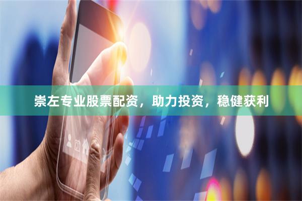 崇左专业股票配资，助力投资，稳健获利